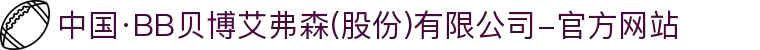 中国·BB贝博艾弗森(股份)有限公司-官方网站